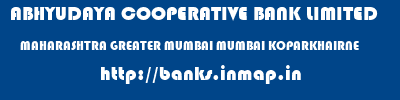 ABHYUDAYA COOPERATIVE BANK LIMITED  MAHARASHTRA GREATER MUMBAI MUMBAI KOPARKHAIRNE  banks information 